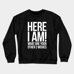 Here I Am What Are Your Other 2 Wishes Funny Crewneck Sweatshirt